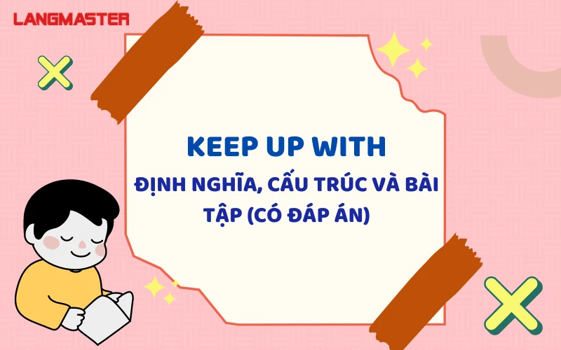 KEEP UP WITH: ĐỊNH NGHĨA, CẤU TRÚC VÀ BÀI TẬP (CÓ ĐÁP ÁN)