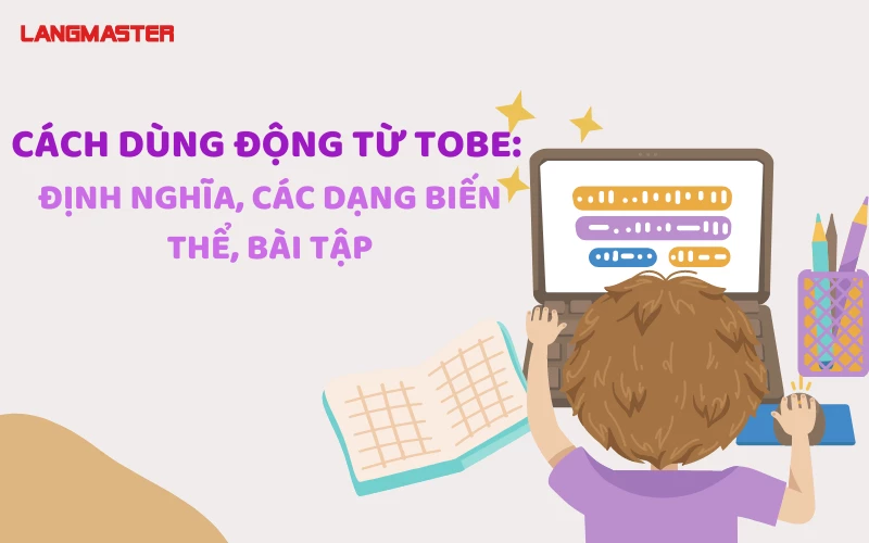 CÁCH DÙNG ĐỘNG TỪ TOBE: ĐỊNH NGHĨA, CÁC DẠNG BIẾN THỂ, BÀI TẬP