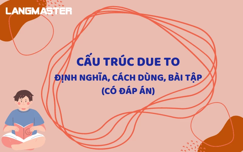 CẤU TRÚC DUE TO: ĐỊNH NGHĨA, CÁCH DÙNG, BÀI TẬP (CÓ ĐÁP ÁN)