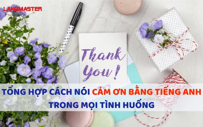 TỔNG HỢP CÁCH NÓI CẢM ƠN BẰNG TIẾNG ANH TRONG MỌI TÌNH HUỐNG