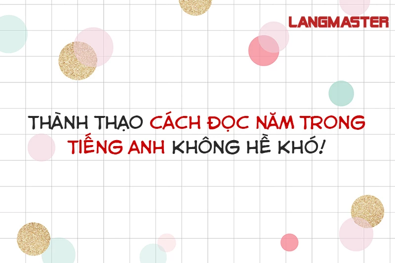 THÀNH THẠO CÁCH ĐỌC NĂM TRONG TIẾNG ANH KHÔNG HỀ KHÓ!