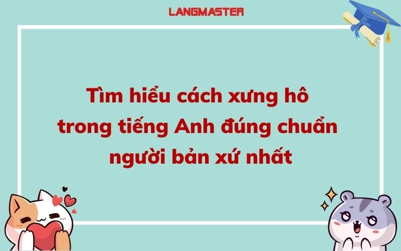 TÌM HIỂU CÁCH XƯNG HÔ TRONG TIẾNG ANH ĐÚNG CHUẨN NGƯỜI BẢN XỨ NHẤT