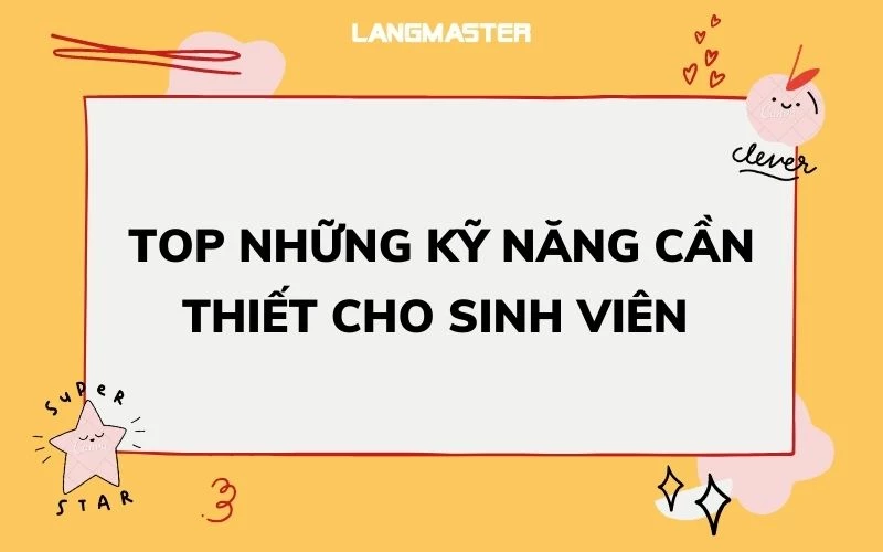 TOP NHỮNG KỸ NĂNG CẦN THIẾT CHO SINH VIÊN