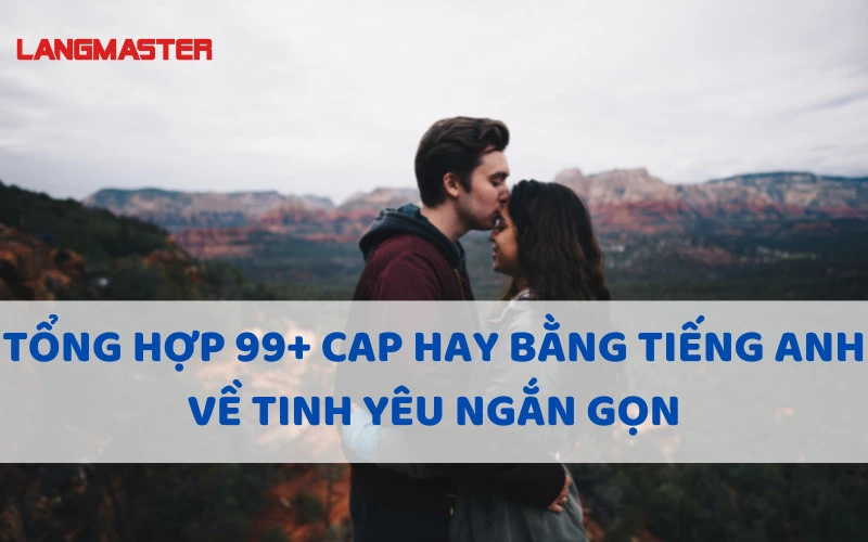 TỔNG HỢP 99+ CAP HAY BẰNG TIẾNG ANH VỀ TINH YÊU NGẮN GỌN