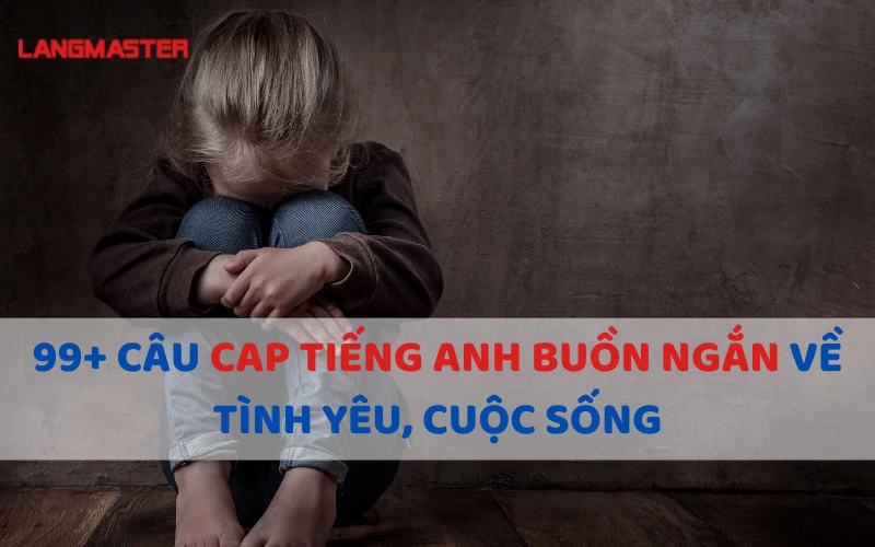 99+ CÂU CAP TIẾNG ANH BUỒN NGẮN VỀ TÌNH YÊU, CUỘC SỐNG