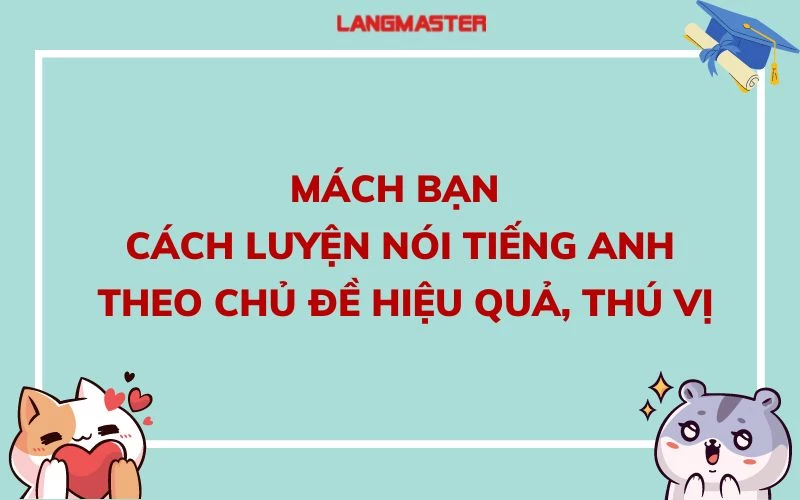 MÁCH BẠN CÁCH LUYỆN NÓI TIẾNG ANH THEO CHỦ ĐỀ HIỆU QUẢ, THÚ VỊ