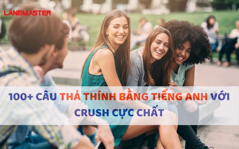 100+ CÂU THẢ THÍNH BẰNG TIẾNG ANH VỚI CRUSH CỰC CHẤT