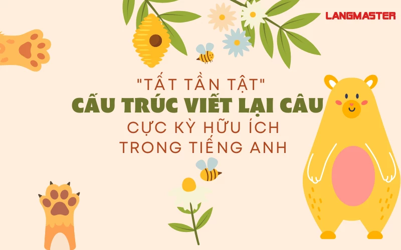 "TẤT TẦN TẬT" CẤU TRÚC VIẾT LẠI CÂU CỰC KỲ HỮU ÍCH TRONG TIẾNG ANH