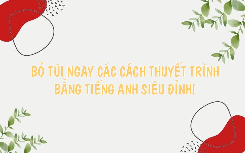 BỎ TÚI NGAY CÁC CÁCH THUYẾT TRÌNH BẰNG TIẾNG ANH SIÊU ĐỈNH!