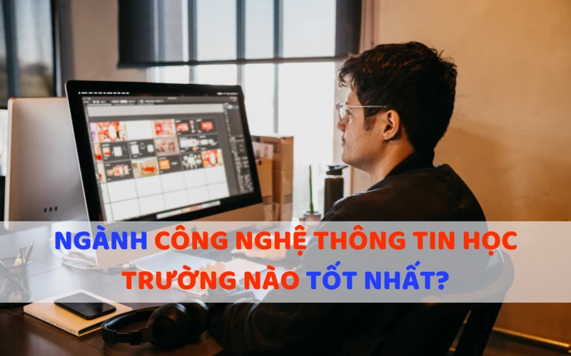 NGÀNH CÔNG NGHỆ THÔNG TIN HỌC TRƯỜNG NÀO TỐT NHẤT