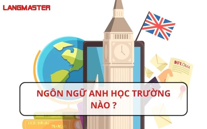 NGÔN NGỮ ANH HỌC TRƯỜNG NÀO UY TÍN? CÁC TRƯỜNG ĐÀO TẠO NGÔN NGỮ ANH CHẤT LƯỢNG