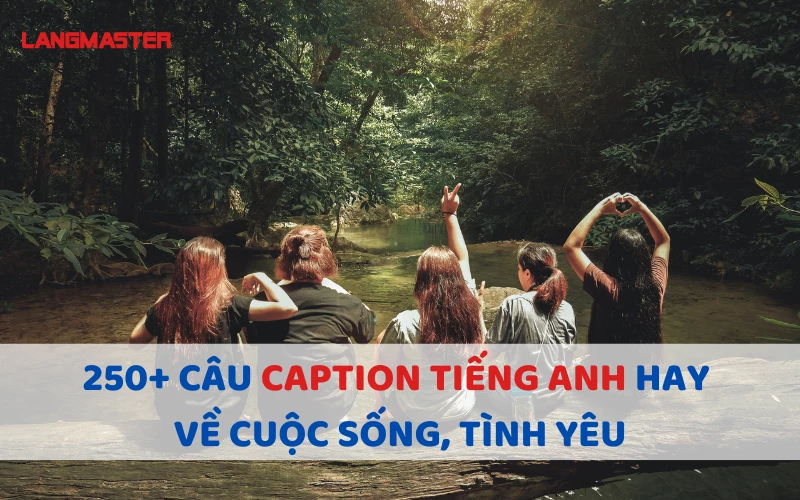 250+ CÂU CAPTION TIẾNG ANH HAY VỀ CUỘC SỐNG, TÌNH YÊU