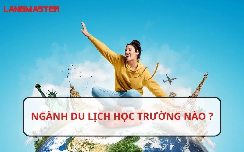 NGÀNH DU LỊCH HỌC TRƯỜNG NÀO TỐT NHẤT