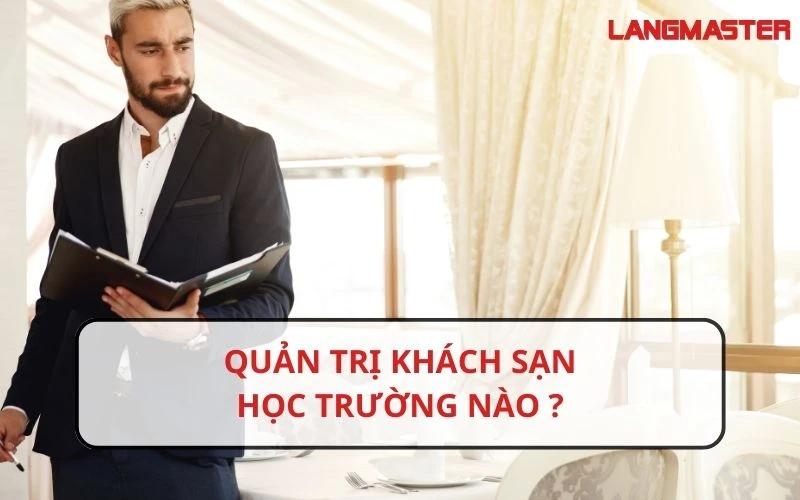 QUẢN TRỊ KHÁCH SẠN HỌC TRƯỜNG NÀO? NHỮNG TRƯỜNG ĐÀO TẠO QUẢN TRỊ KHÁCH SẠN UY TÍN