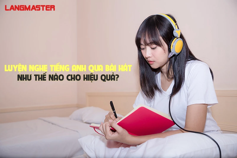 LUYỆN NGHE TIẾNG ANH QUA BÀI HÁT NHƯ THẾ NÀO CHO HIỆU QUẢ?