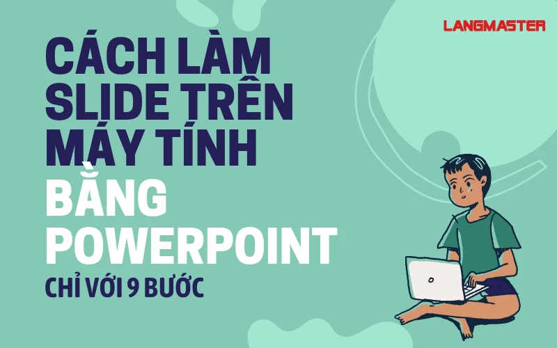 HỌC CÁCH LÀM SLIDE TRÊN MÁY TÍNH BẰNG POWERPOINT CHỈ VỚI 9 BƯỚC