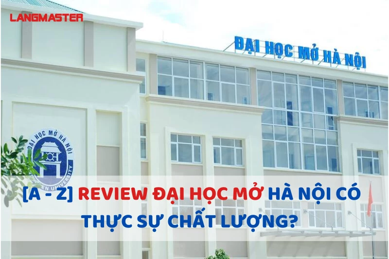 [A - Z] REVIEW ĐẠI HỌC MỞ HÀ NỘI CÓ THỰC SỰ CHẤT LƯỢNG?