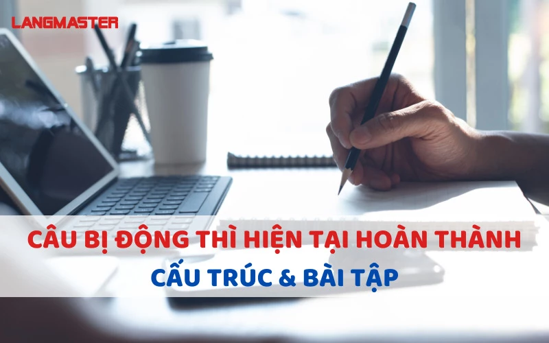 CÂU BỊ ĐỘNG THÌ HIỆN TẠI HOÀN THÀNH: CẤU TRÚC & BÀI TẬP