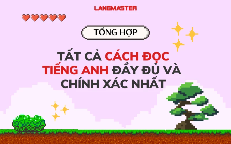 TỔNG HỢP TẤT CẢ CÁCH ĐỌC TIẾNG ANH ĐẦY ĐỦ VÀ CHÍNH XÁC NHẤT