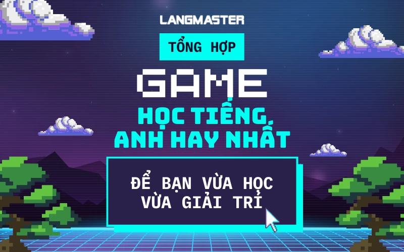 TỔNG HỢP GAME HỌC TIẾNG ANH VỪA HỌC VỪA CHƠI HAY NHẤT