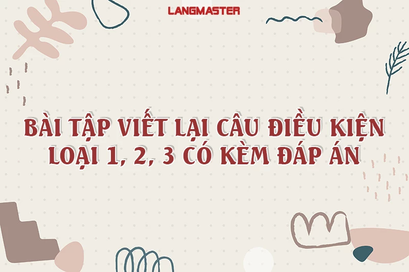 CÁCH VIẾT LẠI CÂU ĐIỀU KIỆN LOẠI 1, 2, 3 & BÀI TẬP