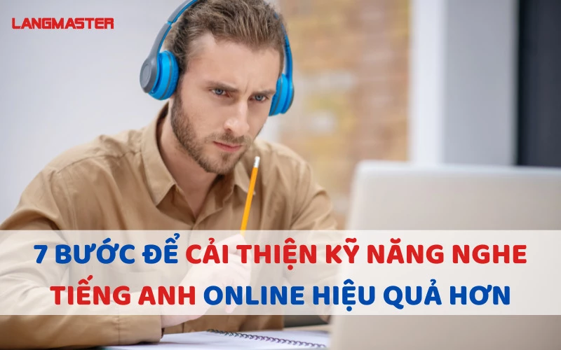 7 BƯỚC ĐỂ CẢI THIỆN KỸ NĂNG NGHE TIẾNG ANH ONLINE HIỆU QUẢ HƠN