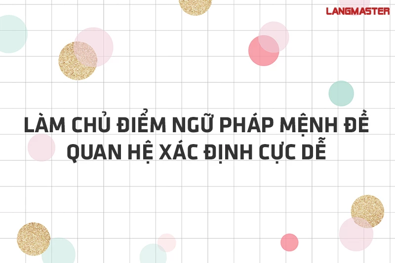 LÀM CHỦ ĐIỂM NGỮ PHÁP MỆNH ĐỀ QUAN HỆ XÁC ĐỊNH CỰC DỄ