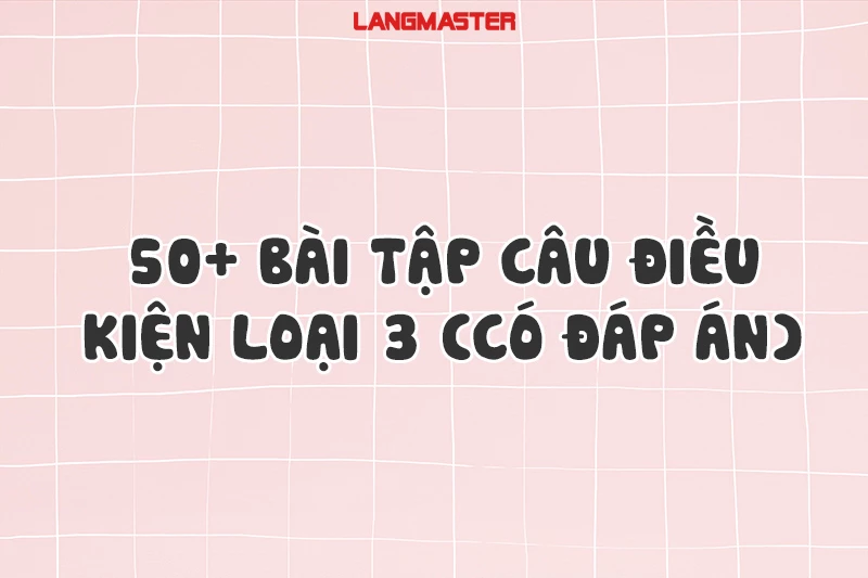 50+ BÀI TẬP CÂU ĐIỀU KIỆN LOẠI 3 (CÓ ĐÁP ÁN)