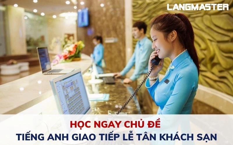 HỌC NGAY CHỦ ĐỀ TIẾNG ANH GIAO TIẾP LỄ TÂN KHÁCH SẠN