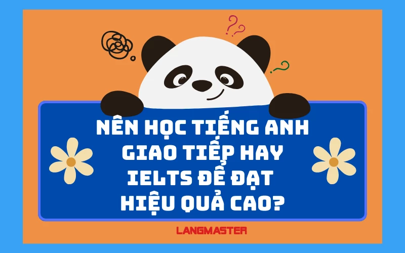 NÊN HỌC TIẾNG ANH GIAO TIẾP HAY IELTS TRƯỚC ĐỂ ĐẠT HIỆU QUẢ CAO?