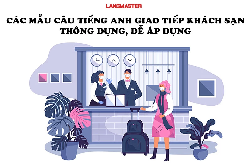 CÁC MẪU CÂU TIẾNG ANH GIAO TIẾP KHÁCH SẠN THÔNG DỤNG, DỄ ÁP DỤNG