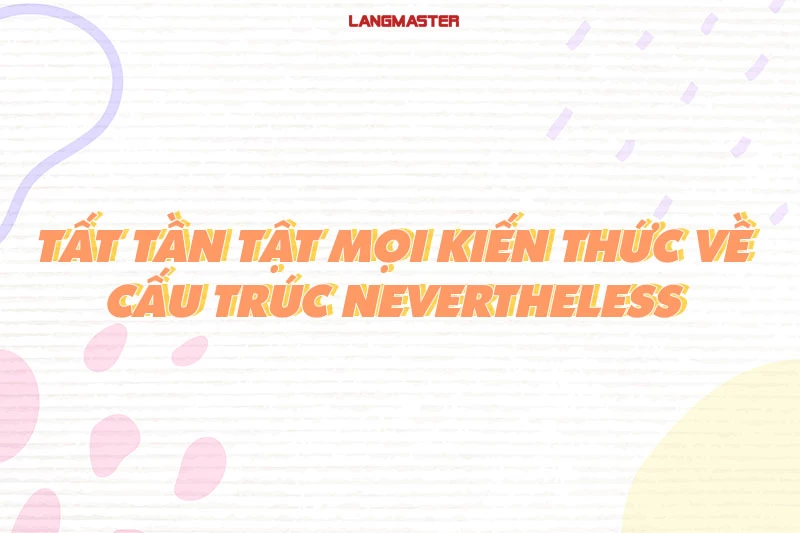 CẤU TRÚC NEVERTHELESS: CÁCH DÙNG, VÍ DỤ VÀ BÀI TẬP THỰC HÀNH