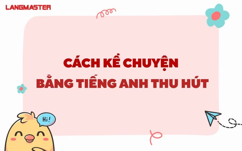 CÁCH KỂ CHUYỆN BẰNG TIẾNG ANH THU HÚT