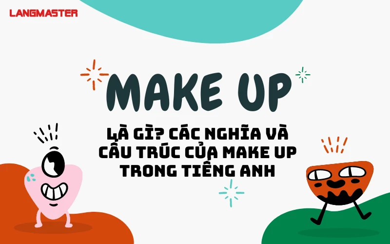 MAKE UP LÀ GÌ? CÁC NGHĨA VÀ CẤU TRÚC CỦA MAKE UP TRONG TIẾNG ANH