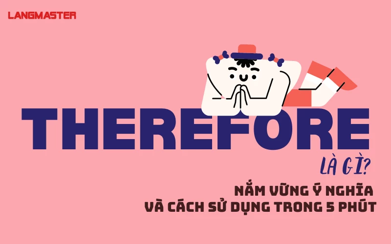 THEREFORE LÀ GÌ? - NẮM VỮNG Ý NGHĨA VÀ CÁCH SỬ DỤNG TRONG 5 PHÚT