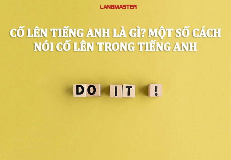 CỐ LÊN TIẾNG ANH LÀ GÌ ? MỘT SỐ CÁCH NÓI CỐ LÊN TRONG TIẾNG ANH