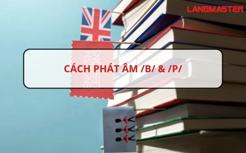 BÀI 4: PHÁT ÂM TIẾNG ANH - CÁCH PHÁT ÂM /B/&/P/