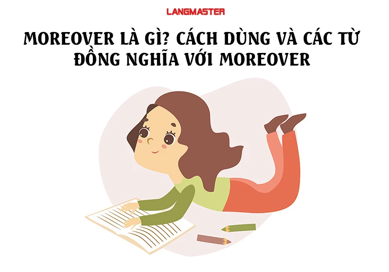 MOREOVER LÀ GÌ? CÁCH DÙNG VÀ CÁC TỪ ĐỒNG NGHĨA VỚI MOREOVER