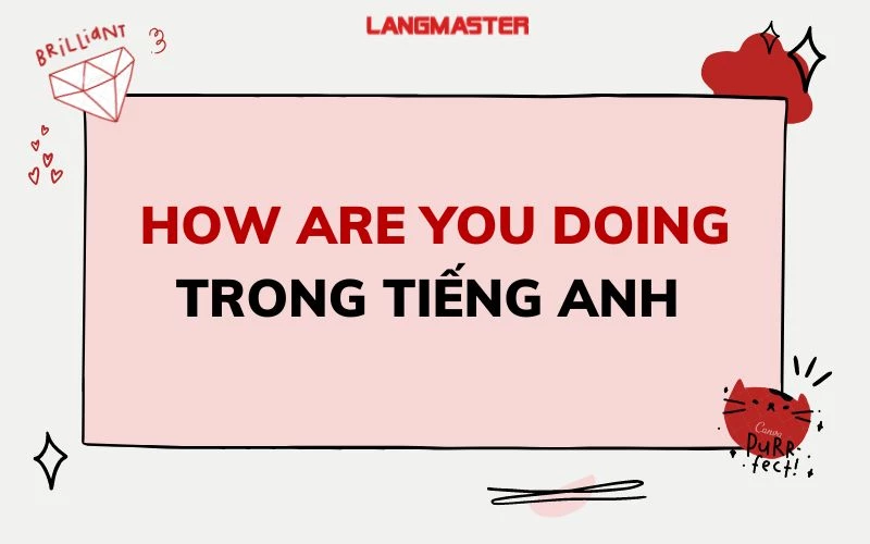 HOW ARE YOU DOING TRONG TIẾNG ANH: Ý NGHĨA, CÁCH DÙNG VÀ VÍ DỤ