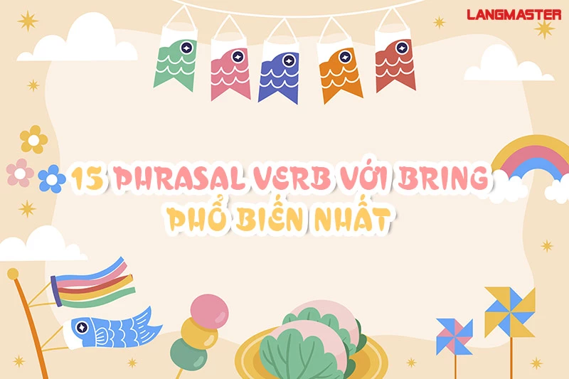 15 PHRASAL VERB VỚI BRING PHỔ BIẾN NHẤT