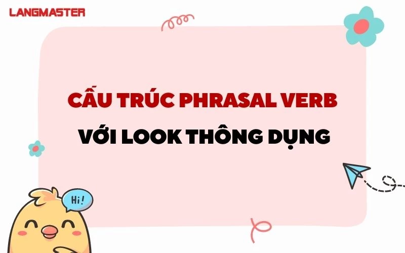 HỌC NGAY 20+ PHRASAL VERB VỚI LOOK PHỔ BIẾN NHẤT