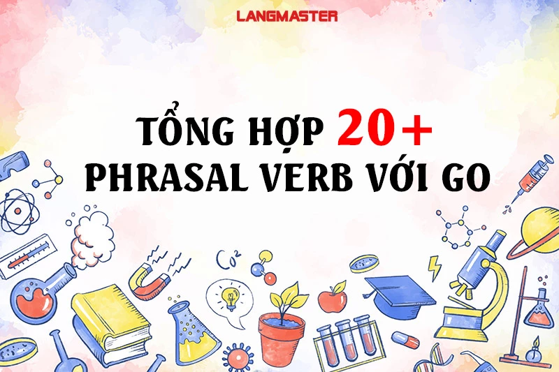 TỔNG HỢP 20+ PHRASAL VERB VỚI GO