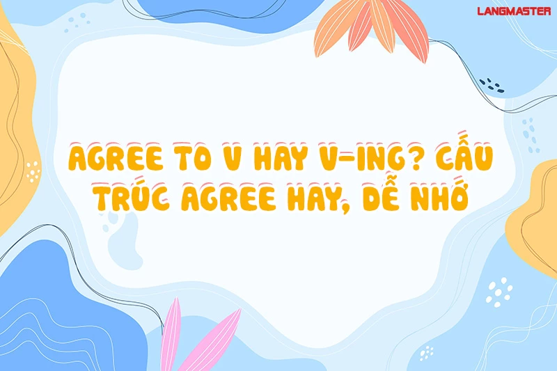 AGREE TO V HAY V-ING? CẤU TRÚC AGREE HAY, DỄ NHỚ