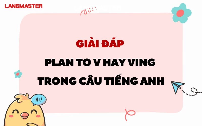 PLAN TO V HAY VING? CẤU TRÚC VÀ CÁCH DÙNG CHI TIẾT