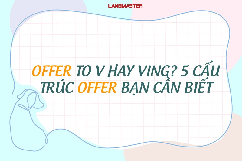 OFFER TO V HAY VING? 5 CẤU TRÚC VỀ OFFER BẠN CẦN BIẾT