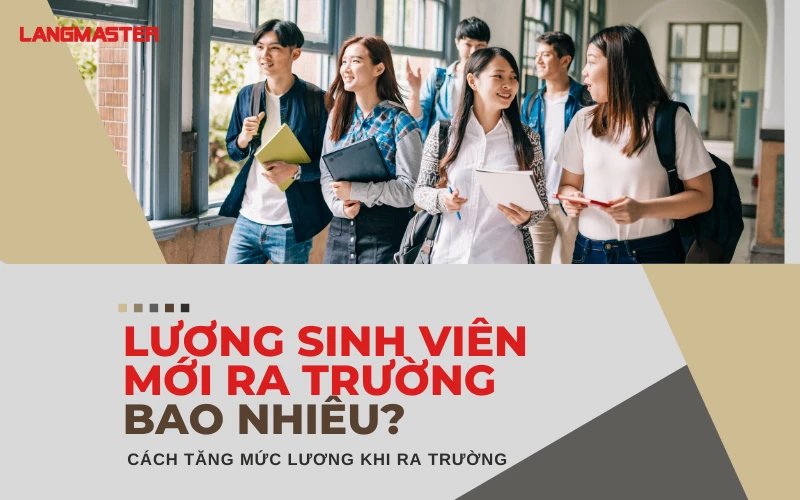 LƯƠNG SINH VIÊN MỚI RA TRƯỜNG BAO NHIÊU? CÁCH TĂNG MỨC LƯƠNG KHI RA TRƯỜNG