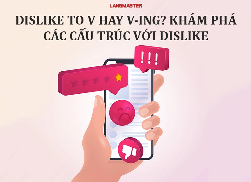 DISLIKE TO V HAY V-ING? KHÁM PHÁ CÁC CẤU TRÚC VỚI DISLIKE