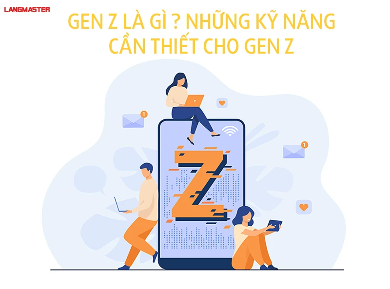 GEN Z LÀ GÌ? NHỮNG KỸ NĂNG CẦN THIẾT CHO GEN Z