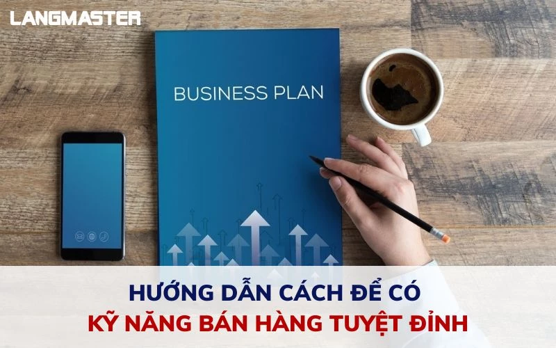 HƯỚNG DẪN CÁCH ĐỂ CÓ KỸ NĂNG BÁN HÀNG TUYỆT ĐỈNH