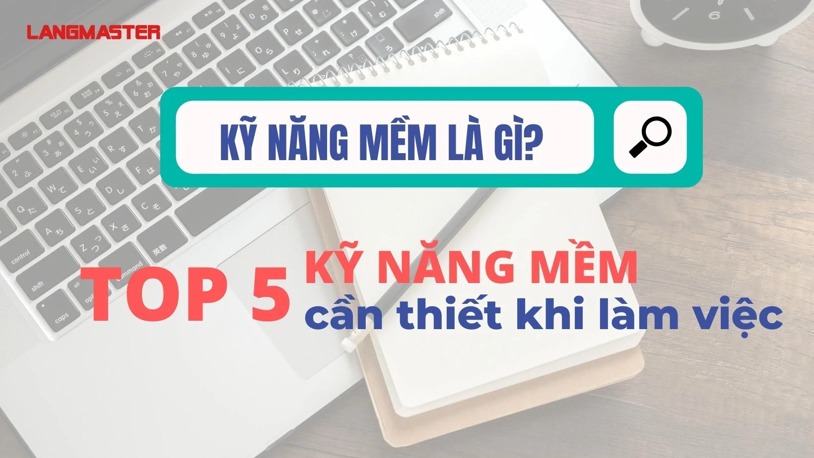 KỸ NĂNG MỀM LÀ GÌ? TOP 5 NHỮNG KỸ NĂNG MỀM CẦN THIẾT KHI LÀM VIỆC